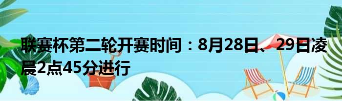 联赛杯第二轮开赛时间：8月28日、29日凌晨2点45分进行