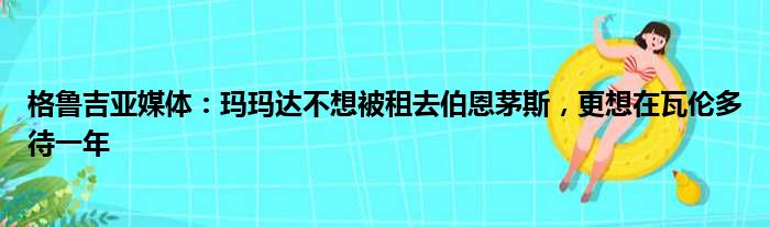 格鲁吉亚媒体：玛玛达不想被租去伯恩茅斯，更想在瓦伦多待一年