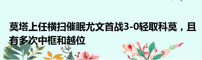 莫塔上任横扫催眠尤文首战3-0轻取科莫，且有多次中框和越位