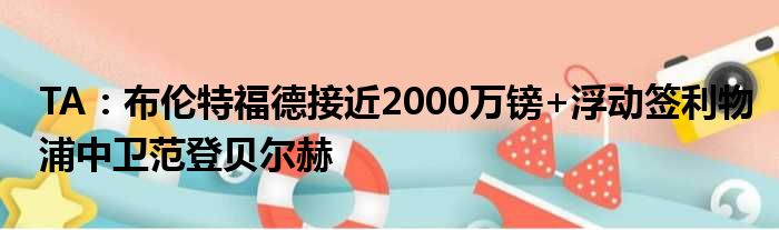 TA：布伦特福德接近2000万镑+浮动签利物浦中卫范登贝尔赫