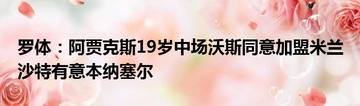 罗体：阿贾克斯19岁中场沃斯同意加盟米兰 沙特有意本纳塞尔