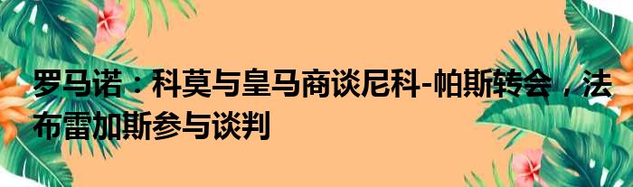 罗马诺：科莫与皇马商谈尼科-帕斯转会，法布雷加斯参与谈判