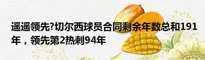 遥遥领先?切尔西球员合同剩余年数总和191年，领先第2热刺94年