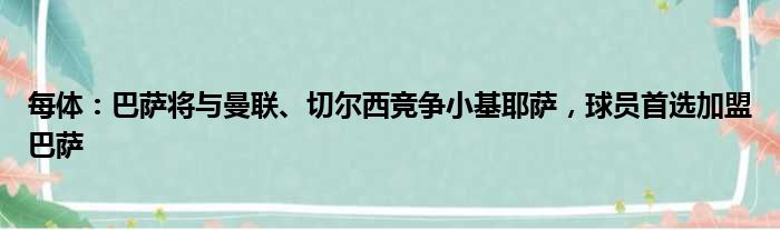 每体：巴萨将与曼联、切尔西竞争小基耶萨，球员首选加盟巴萨