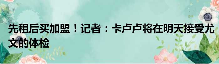 先租后买加盟！记者：卡卢卢将在明天接受尤文的体检