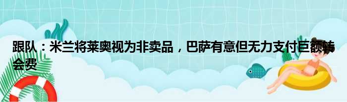 跟队：米兰将莱奥视为非卖品，巴萨有意但无力支付巨额转会费