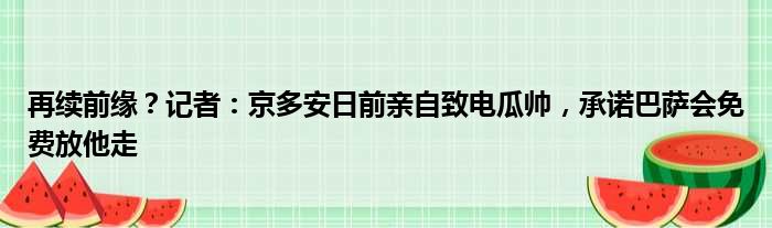 再续前缘？记者：京多安日前亲自致电瓜帅，承诺巴萨会免费放他走