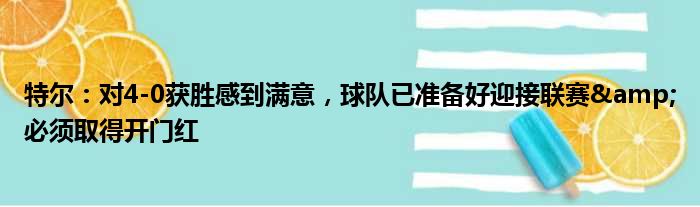 特尔：对4-0获胜感到满意，球队已准备好迎接联赛&必须取得开门红