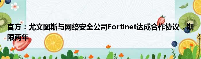 官方：尤文图斯与网络安全公司Fortinet达成合作协议，期限两年