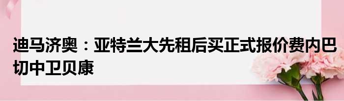 迪马济奥：亚特兰大先租后买正式报价费内巴切中卫贝康