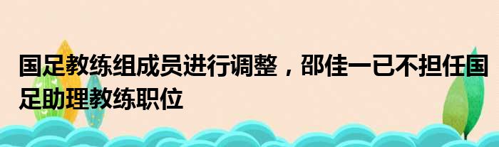 国足教练组成员进行调整，邵佳一已不担任国足助理教练职位