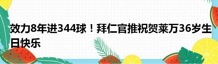 效力8年进344球！拜仁官推祝贺莱万36岁生日快乐