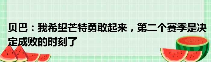 贝巴：我希望芒特勇敢起来，第二个赛季是决定成败的时刻了