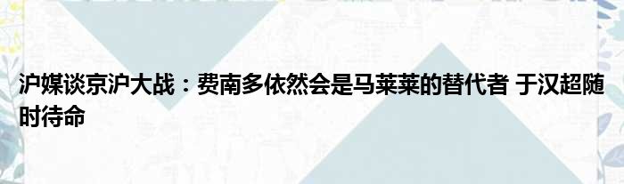 沪媒谈京沪大战：费南多依然会是马莱莱的替代者 于汉超随时待命