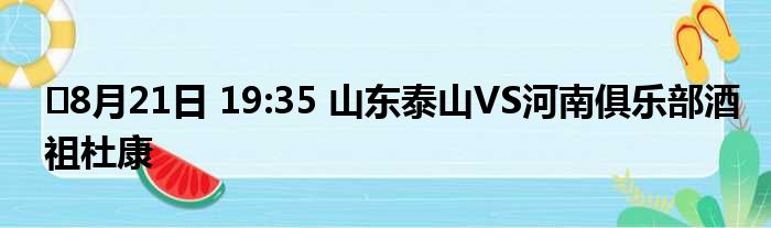 ⏰8月21日 19:35 山东泰山VS河南俱乐部酒祖杜康