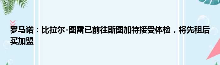 罗马诺：比拉尔-图雷已前往斯图加特接受体检，将先租后买加盟