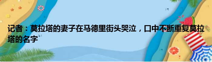 记者：莫拉塔的妻子在马德里街头哭泣，口中不断重复莫拉塔的名字