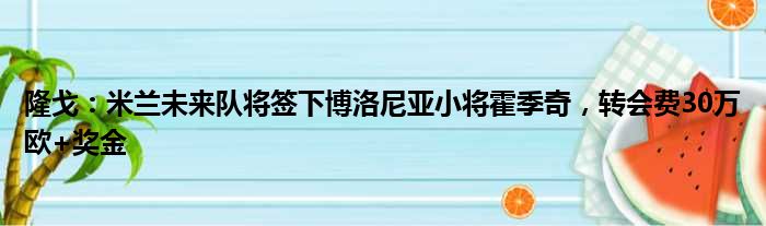 隆戈：米兰未来队将签下博洛尼亚小将霍季奇，转会费30万欧+奖金