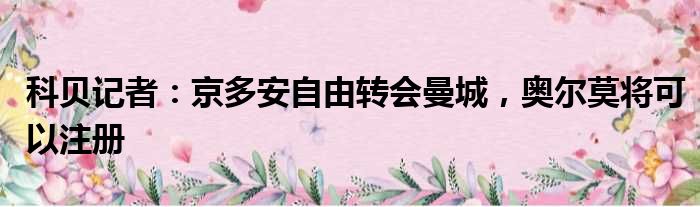 科贝记者：京多安自由转会曼城，奥尔莫将可以注册