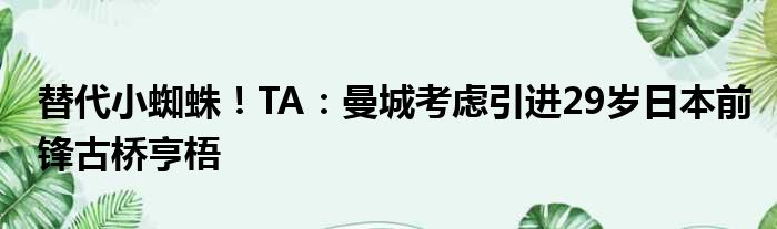 替代小蜘蛛！TA：曼城考虑引进29岁日本前锋古桥亨梧