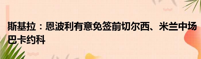 斯基拉：恩波利有意免签前切尔西、米兰中场巴卡约科