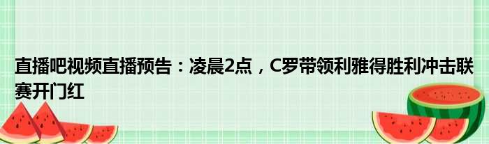 直播吧视频直播预告：凌晨2点，C罗带领利雅得胜利冲击联赛开门红