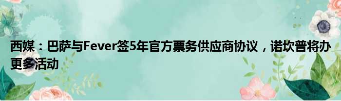 西媒：巴萨与Fever签5年官方票务供应商协议，诺坎普将办更多活动