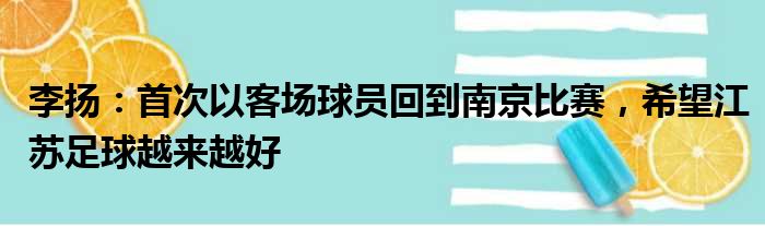 李扬：首次以客场球员回到南京比赛，希望江苏足球越来越好