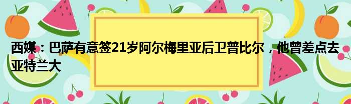 西媒：巴萨有意签21岁阿尔梅里亚后卫普比尔，他曾差点去亚特兰大