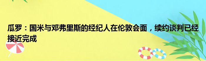 瓜罗：国米与邓弗里斯的经纪人在伦敦会面，续约谈判已经接近完成