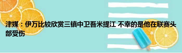 津媒：伊万比较欣赏三镇中卫吾米提江 不幸的是他在联赛头部受伤