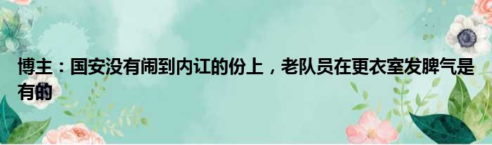 博主：国安没有闹到内讧的份上，老队员在更衣室发脾气是有的