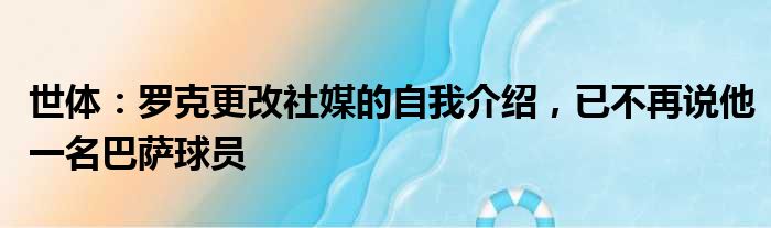 世体：罗克更改社媒的自我介绍，已不再说他一名巴萨球员