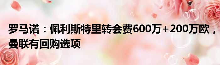 罗马诺：佩利斯特里转会费600万+200万欧，曼联有回购选项