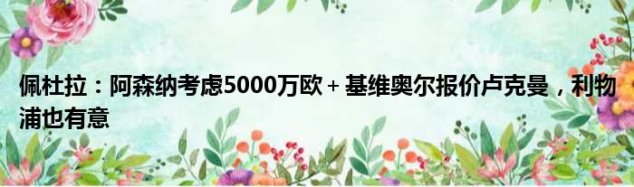 佩杜拉：阿森纳考虑5000万欧＋基维奥尔报价卢克曼，利物浦也有意