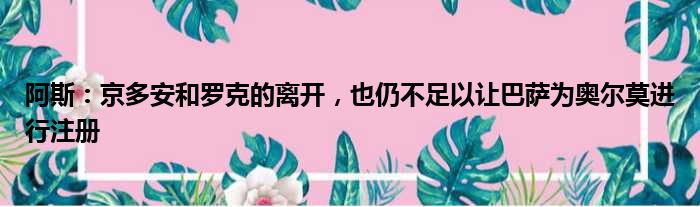 阿斯：京多安和罗克的离开，也仍不足以让巴萨为奥尔莫进行注册