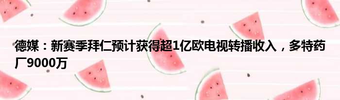 德媒：新赛季拜仁预计获得超1亿欧电视转播收入，多特药厂9000万