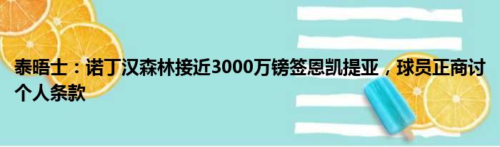 泰晤士：诺丁汉森林接近3000万镑签恩凯提亚，球员正商讨个人条款