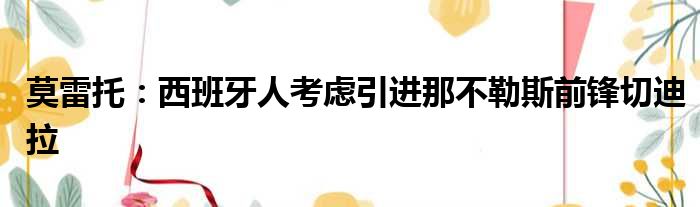 莫雷托：西班牙人考虑引进那不勒斯前锋切迪拉