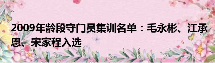 2009年龄段守门员集训名单：毛永彬、江承恩、宋家程入选