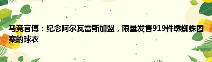 马竞官博：纪念阿尔瓦雷斯加盟，限量发售919件绣蜘蛛图案的球衣