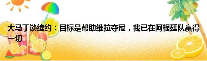 大马丁谈续约：目标是帮助维拉夺冠，我已在阿根廷队赢得一切