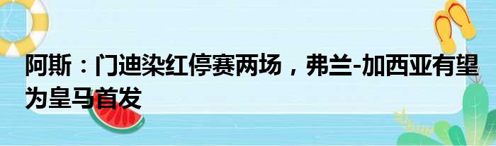 阿斯：门迪染红停赛两场，弗兰-加西亚有望为皇马首发