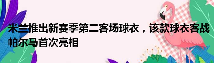 米兰推出新赛季第二客场球衣，该款球衣客战帕尔马首次亮相