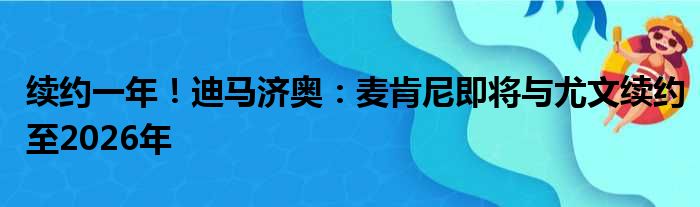 续约一年！迪马济奥：麦肯尼即将与尤文续约至2026年