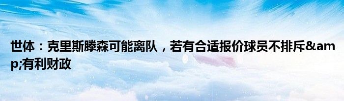 世体：克里斯滕森可能离队，若有合适报价球员不排斥&有利财政