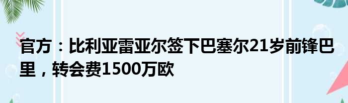 官方：比利亚雷亚尔签下巴塞尔21岁前锋巴里，转会费1500万欧