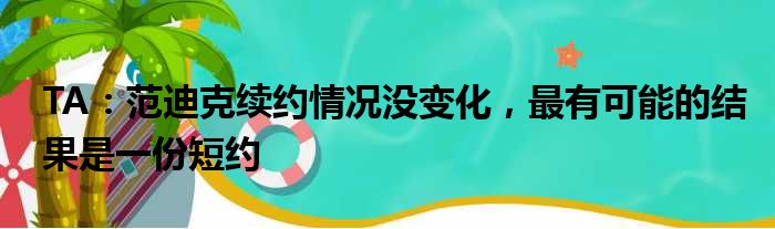 TA：范迪克续约情况没变化，最有可能的结果是一份短约