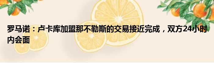 罗马诺：卢卡库加盟那不勒斯的交易接近完成，双方24小时内会面