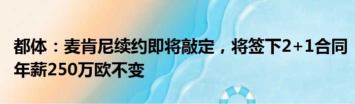 都体：麦肯尼续约即将敲定，将签下2+1合同年薪250万欧不变